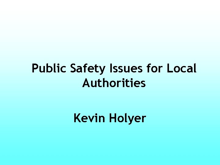 Public Safety Issues for Local Authorities Kevin Holyer 