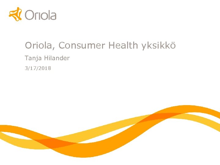 Oriola, Consumer Health yksikkö Tanja Hilander 3/17/2018 