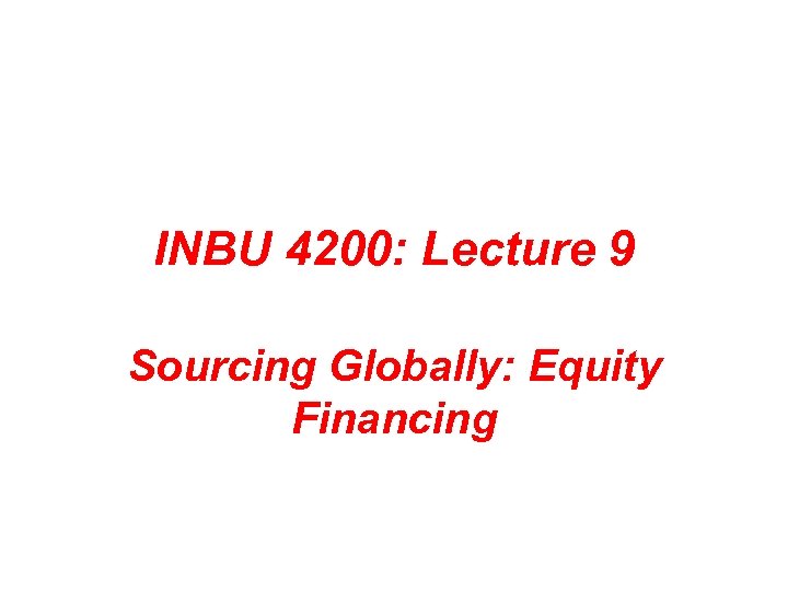 INBU 4200: Lecture 9 Sourcing Globally: Equity Financing 