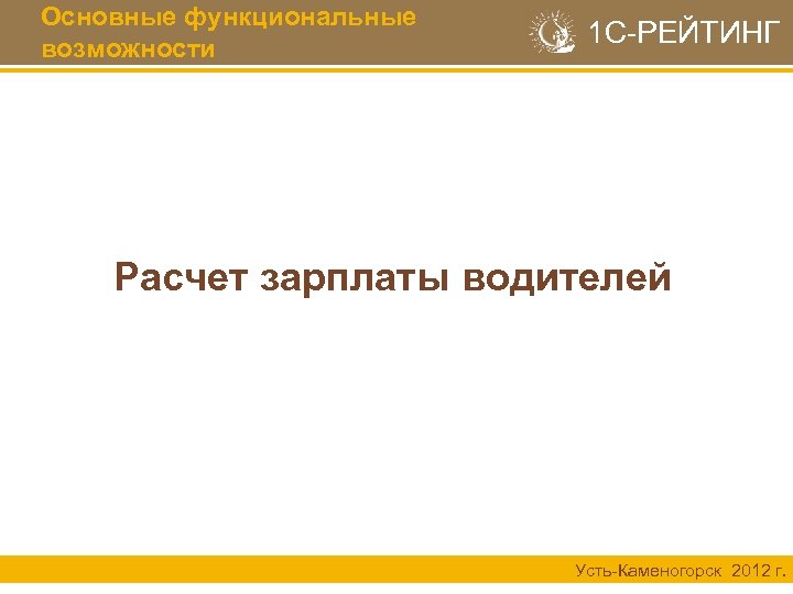 Основные функциональные возможности 1 С-РЕЙТИНГ Расчет зарплаты водителей Усть-Каменогорск 2012 г. 