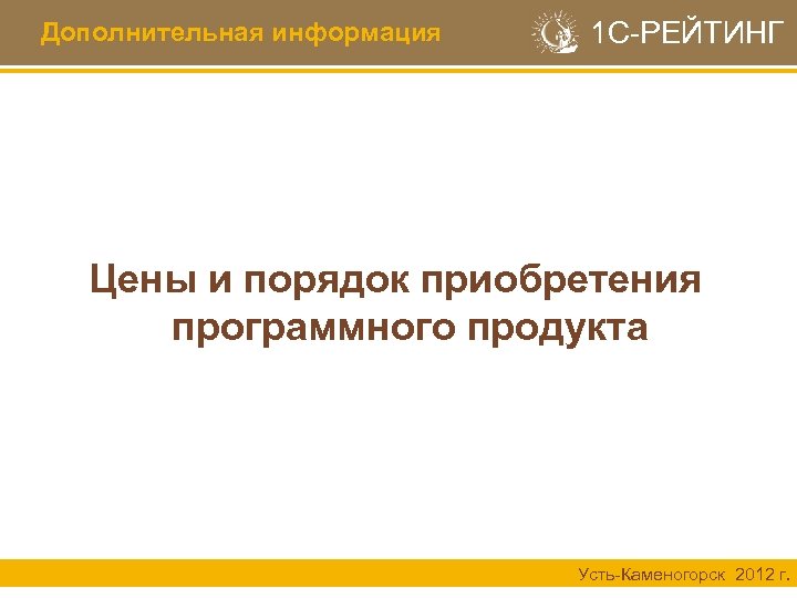 Дополнительная информация 1 С-РЕЙТИНГ Цены и порядок приобретения программного продукта Усть-Каменогорск 2012 г. 