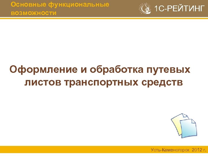 Основные функциональные возможности 1 С-РЕЙТИНГ Оформление и обработка путевых листов транспортных средств Усть-Каменогорск 2012