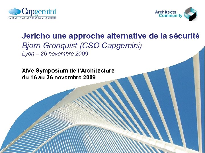 Jericho une approche alternative de la sécurité Bjorn Gronquist (CSO Capgemini) Lyon – 26