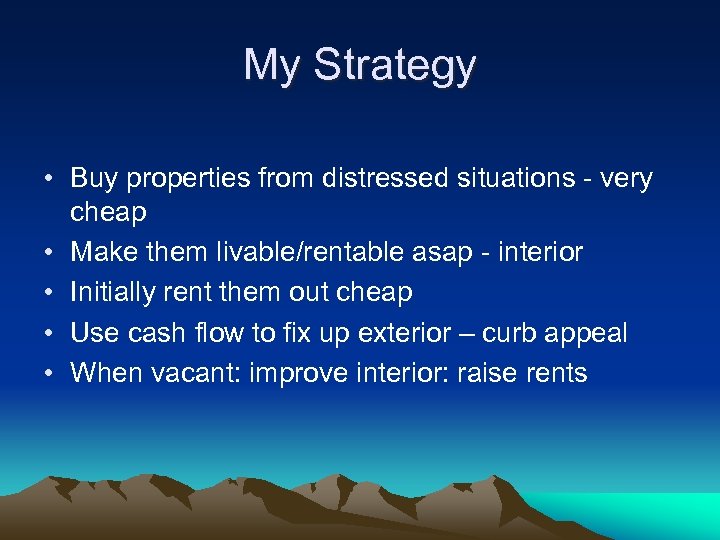 My Strategy • Buy properties from distressed situations - very cheap • Make them