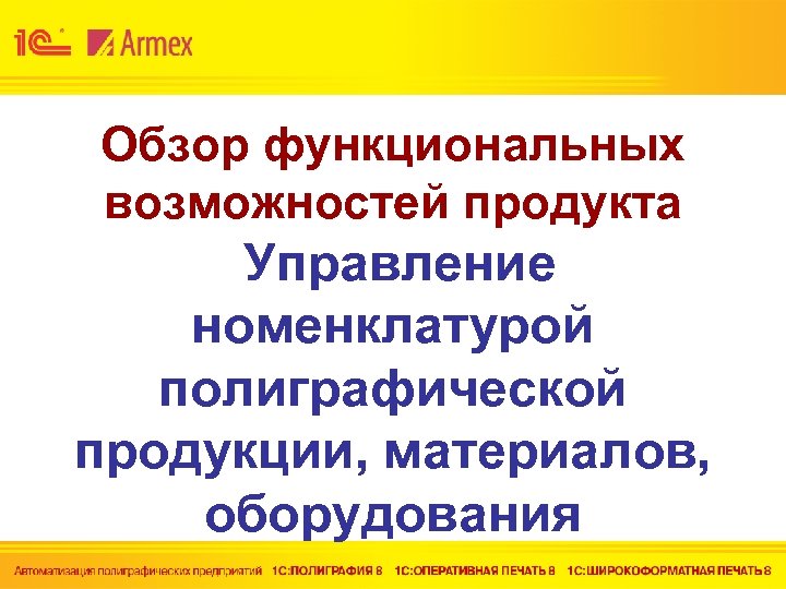 Обзор функциональных возможностей продукта Управление номенклатурой полиграфической продукции, материалов, оборудования 