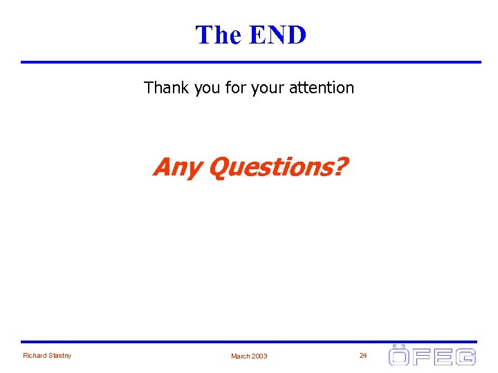 The END Thank you for your attention Any Questions? Richard Stastny March 2003 24
