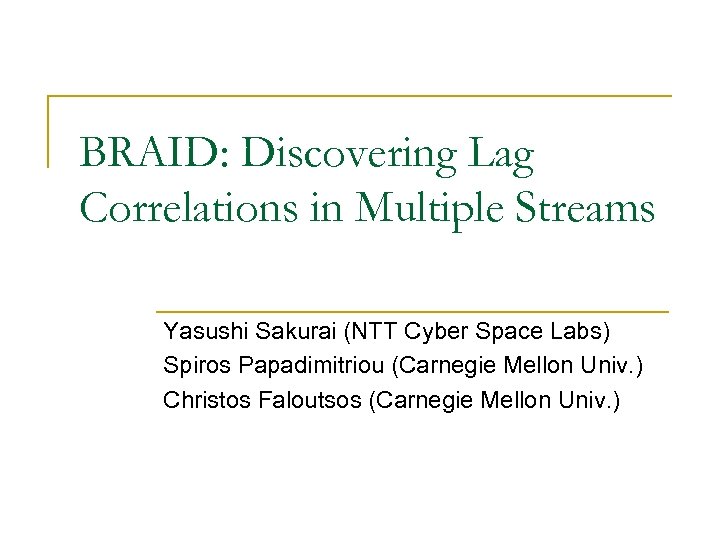 BRAID: Discovering Lag Correlations in Multiple Streams Yasushi Sakurai (NTT Cyber Space Labs) Spiros