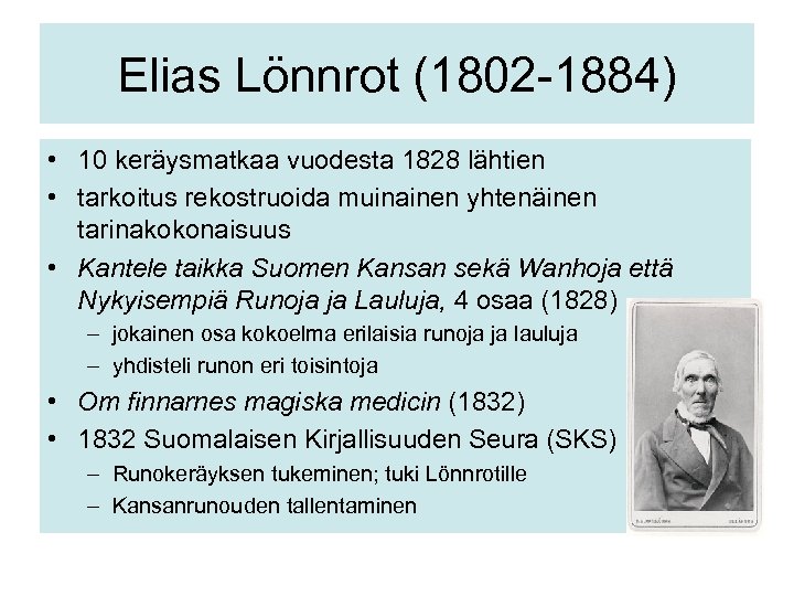 Elias Lönnrot (1802 -1884) • 10 keräysmatkaa vuodesta 1828 lähtien • tarkoitus rekostruoida muinainen