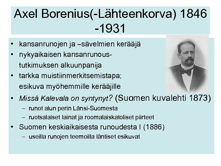 Axel Borenius(-Lähteenkorva) 1846 -1931 • kansanrunojen ja –sävelmien kerääjä • nykyaikaisen kansanrunoustutkimuksen alkuunpanija •