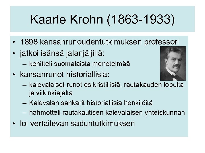 Kaarle Krohn (1863 -1933) • 1898 kansanrunoudentutkimuksen professori • jatkoi isänsä jalanjäljillä: – kehitteli