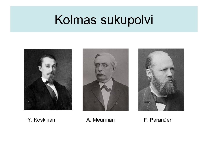 Kolmas sukupolvi Y. Koskinen A. Meurman F. Perander 