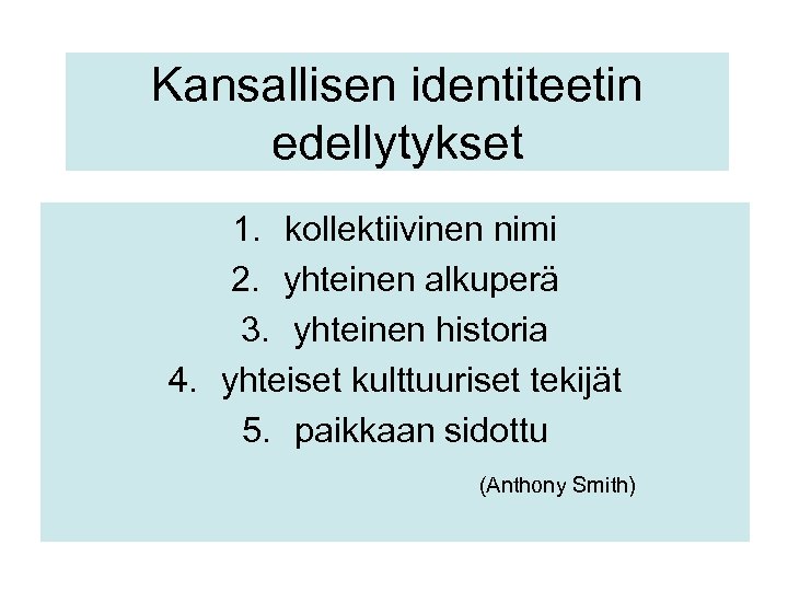 Kansallisen identiteetin edellytykset 1. kollektiivinen nimi 2. yhteinen alkuperä 3. yhteinen historia 4. yhteiset