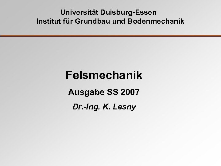 Universität Duisburg-Essen Institut für Grundbau und Bodenmechanik Felsmechanik Ausgabe SS 2007 Dr. -Ing. K.