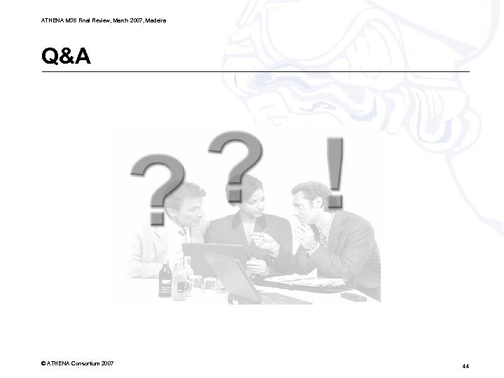 ATHENA M 36 Final Review, March 2007, Madeira Q&A © ATHENA Consortium 2007 44