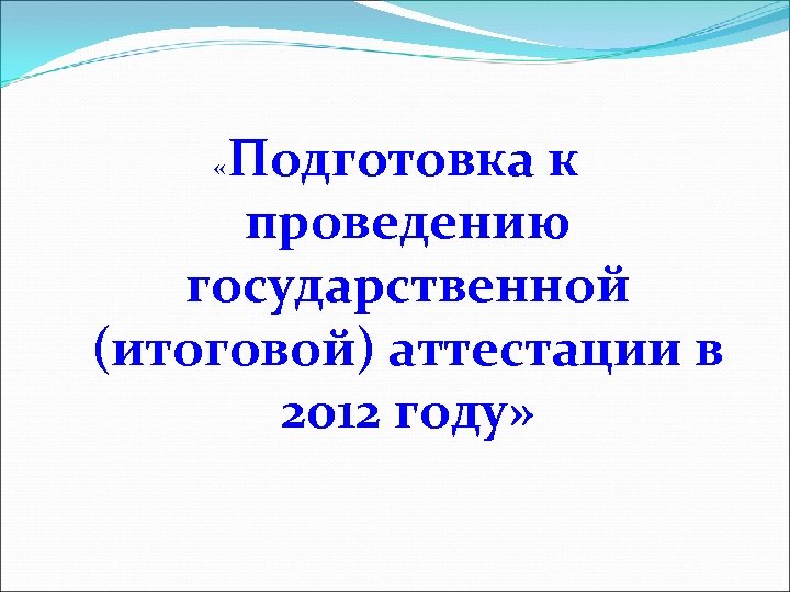 Подготовка к проведению государственной (итоговой) аттестации в 2012 году» « 