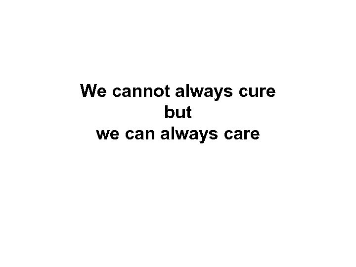 We cannot always cure but we can always care 