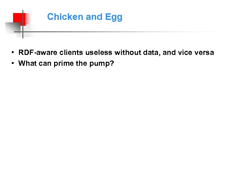 Chicken and Egg • RDF-aware clients useless without data, and vice versa • What
