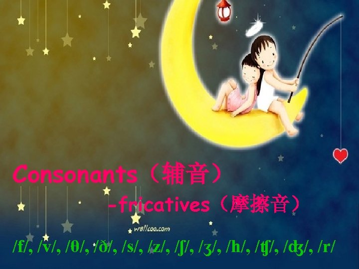 Consonants（辅音） -fricatives（摩擦音） /f/, /v/, /θ/, /ð/, /s/, /z/, /ʃ/, /ʒ/, /h/, /ʧ/, /ʤ/, /r/