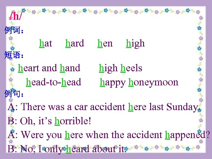 /h/ 例词： hat hard hen high 短语： heart and head-to-head high heels happy honeymoon