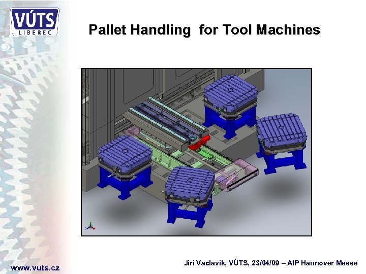 Pallet Handling for Tool Machines www. vuts. cz Jiri Vaclavik, VÚTS, 23/04/09 – AIP