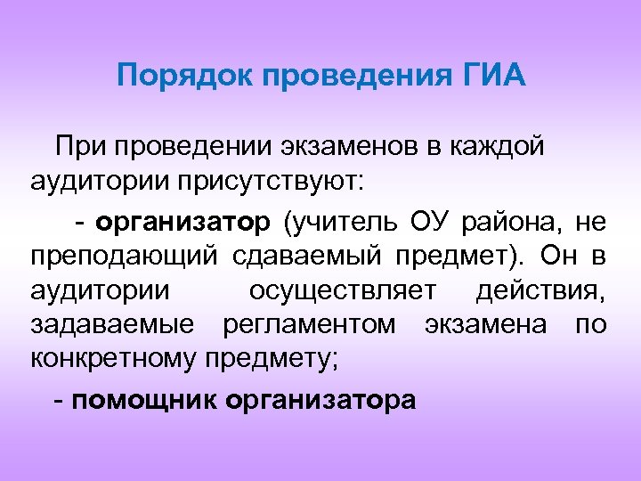 Порядок проведения ГИА При проведении экзаменов в каждой аудитории присутствуют: - организатор (учитель ОУ