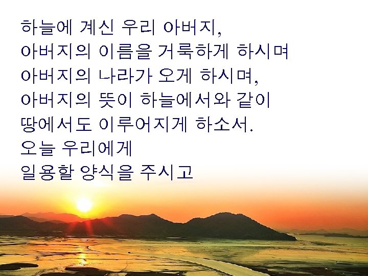 하늘에 계신 우리 아버지, 아버지의 이름을 거룩하게 하시며 아버지의 나라가 오게 하시며, 아버지의 뜻이