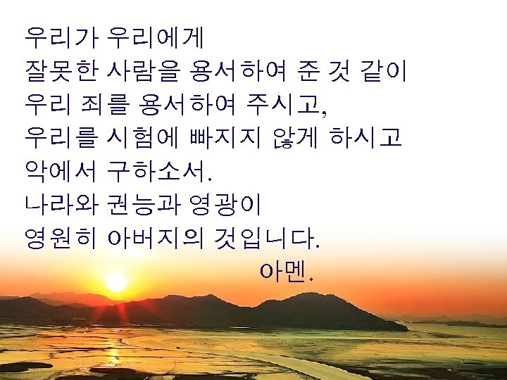 우리가 우리에게 잘못한 사람을 용서하여 준 것 같이 우리 죄를 용서하여 주시고, 우리를 시험에