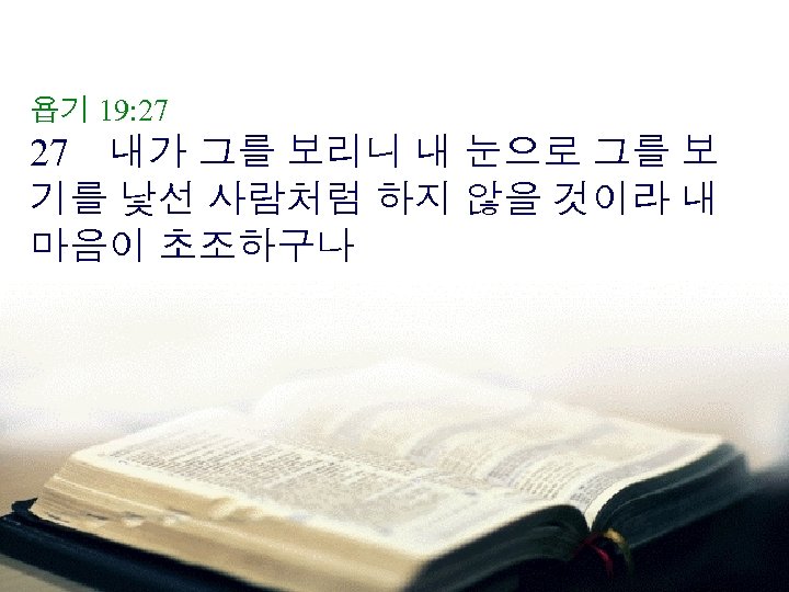 욥기 19: 27 27 내가 그를 보리니 내 눈으로 그를 보 기를 낯선 사람처럼