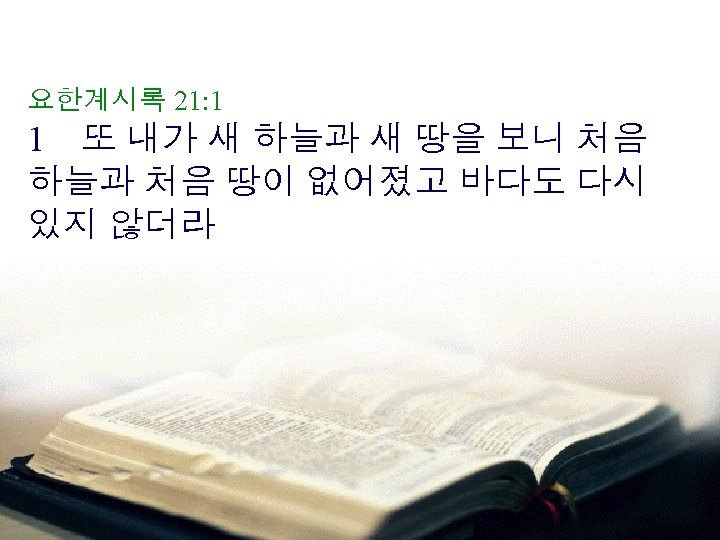 요한계시록 21: 1 1 또 내가 새 하늘과 새 땅을 보니 처음 하늘과 처음