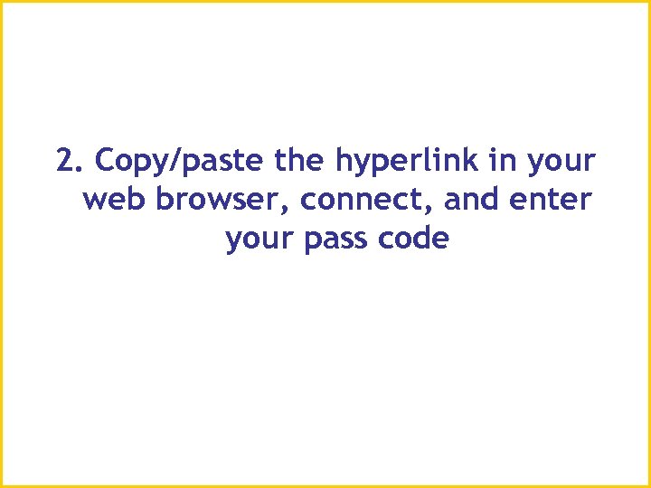 2. Copy/paste the hyperlink in your web browser, connect, and enter your pass code