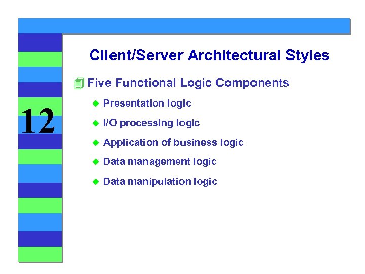 Client/Server Architectural Styles 4 Five Functional Logic Components 12 u Presentation logic u I/O