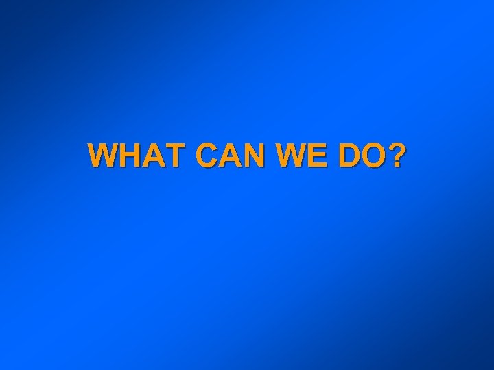 WHAT CAN WE DO? 