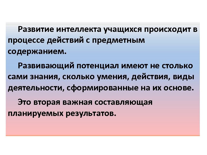 Развитие интеллекта учащихся происходит в процессе действий с предметным содержанием. Развивающий потенциал имеют не