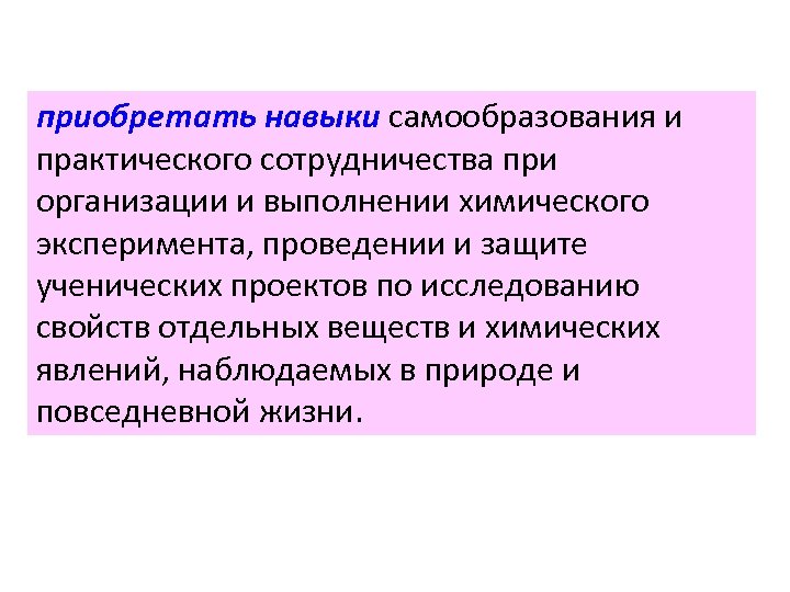 приобретать навыки самообразования и практического сотрудничества при организации и выполнении химического эксперимента, проведении и