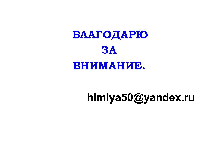 БЛАГОДАРЮ ЗА ВНИМАНИЕ. himiya 50@yandex. ru 