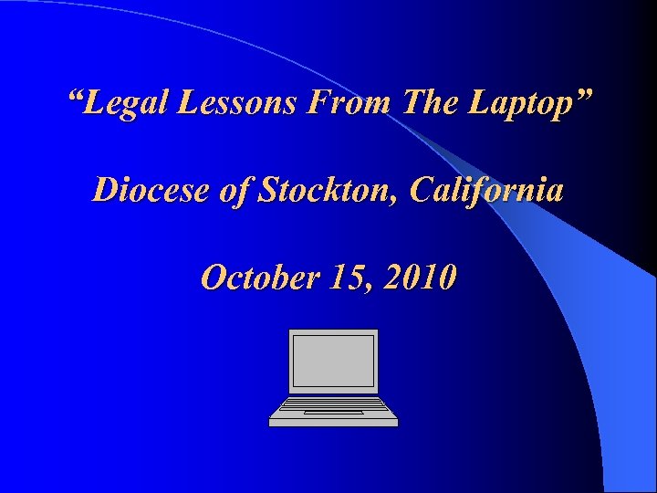 “Legal Lessons From The Laptop” Diocese of Stockton, California October 15, 2010 