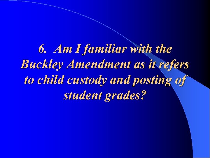 6. Am I familiar with the Buckley Amendment as it refers to child custody