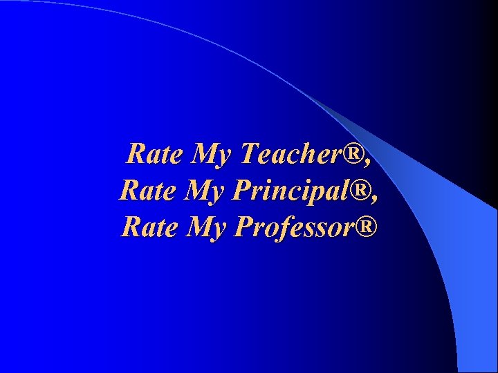 Rate My Teacher®, Rate My Principal®, Rate My Professor® 