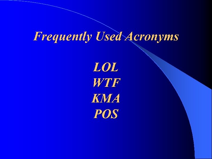 Frequently Used Acronyms LOL WTF KMA POS 
