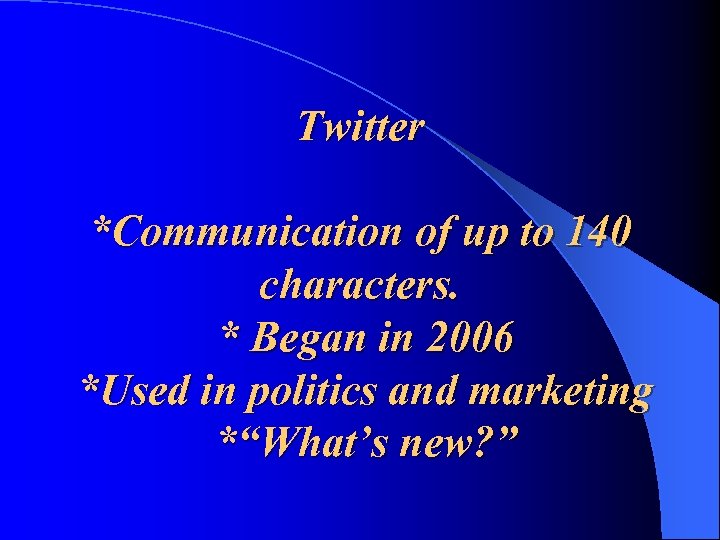 Twitter *Communication of up to 140 characters. * Began in 2006 *Used in politics