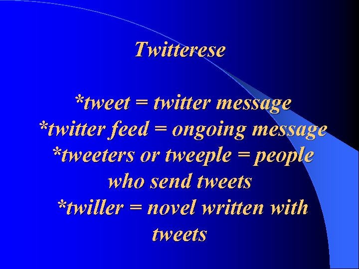 Twitterese *tweet = twitter message *twitter feed = ongoing message *tweeters or tweeple =