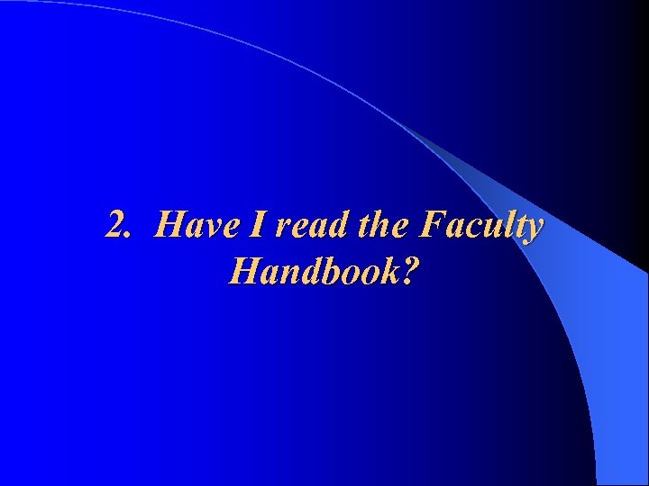 2. Have I read the Faculty Handbook? 