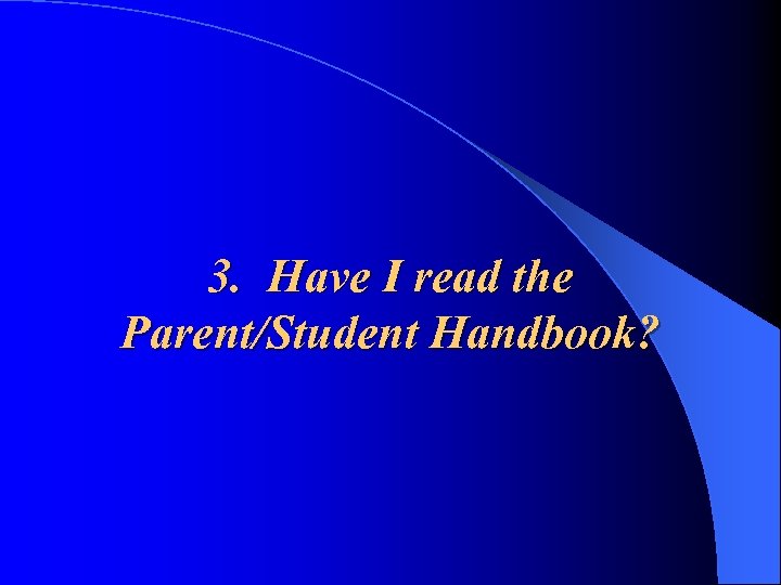 3. Have I read the Parent/Student Handbook? 