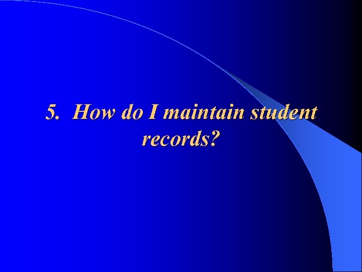 5. How do I maintain student records? 