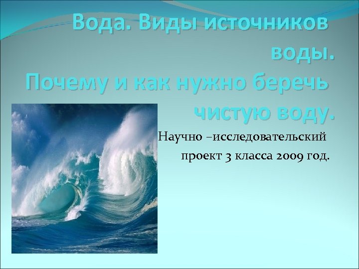 Вода. Виды источников воды. Почему и как нужно беречь чистую воду. Научно –исследовательский проект