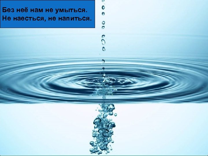 Без неё нам не умыться. Не наесться, не напиться. 