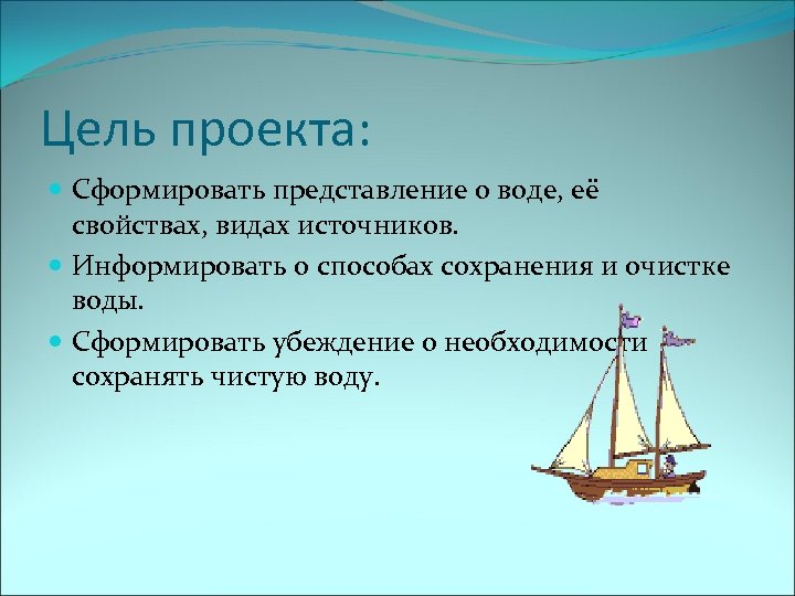 Цель проекта: Сформировать представление о воде, её свойствах, видах источников. Информировать о способах сохранения