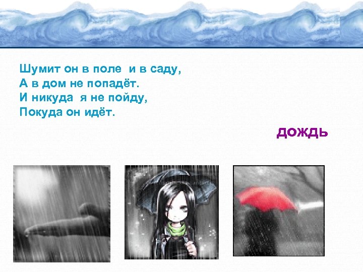 Шумит он в поле и в саду, А в дом не попадёт. И никуда