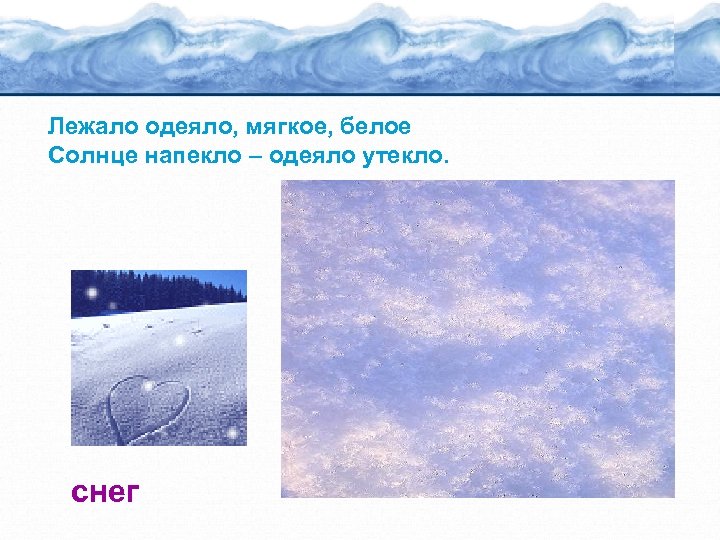 Лежало одеяло, мягкое, белое Солнце напекло – одеяло утекло. снег 