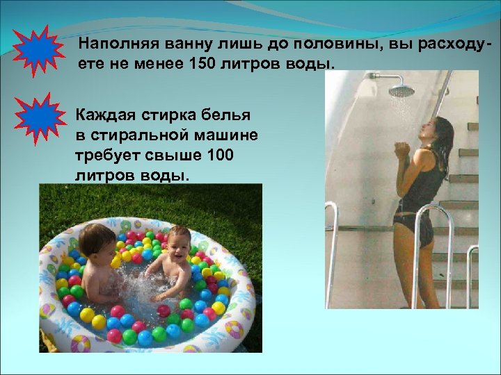 Наполняя ванну лишь до половины, вы расходуете не менее 150 литров воды. Каждая стирка
